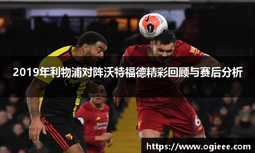 2019年利物浦对阵沃特福德精彩回顾与赛后分析