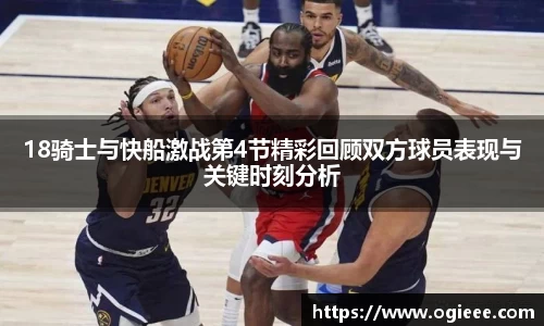 18骑士与快船激战第4节精彩回顾双方球员表现与关键时刻分析