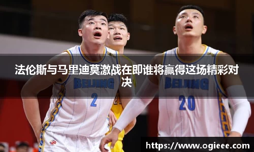 法伦斯与马里迪莫激战在即谁将赢得这场精彩对决