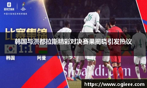 韩国与洪都拉斯精彩对决赛果揭晓引发热议